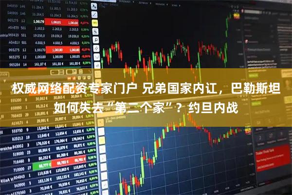 权威网络配资专家门户 兄弟国家内讧，巴勒斯坦如何失去“第二个家”？约旦内战