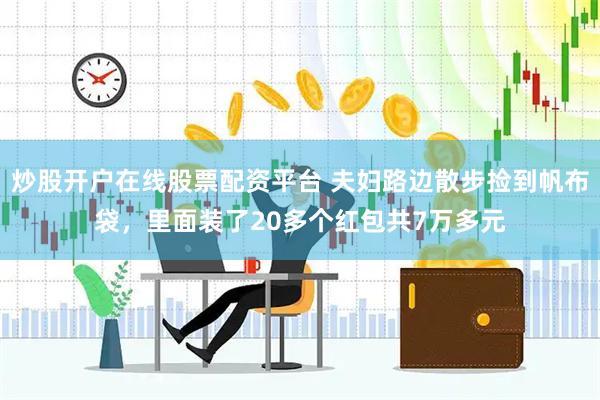 炒股开户在线股票配资平台 夫妇路边散步捡到帆布袋，里面装了20多个红包共7万多元