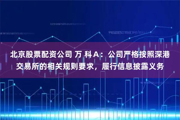 北京股票配资公司 万 科Ａ：公司严格按照深港交易所的相关规则要求，履行信息披露义务