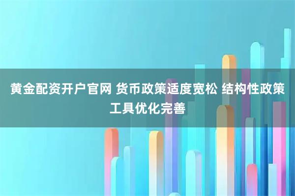 黄金配资开户官网 货币政策适度宽松 结构性政策工具优化完善