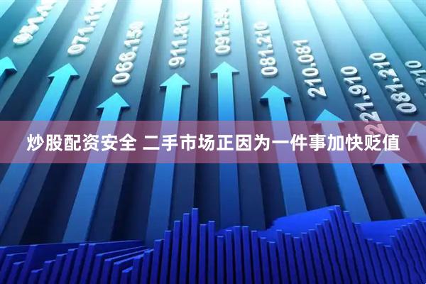 炒股配资安全 二手市场正因为一件事加快贬值