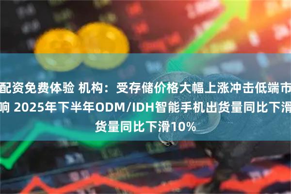 配资免费体验 机构：受存储价格大幅上涨冲击低端市场影响 2025年下半年ODM/IDH智能手机出货量同比下滑10%